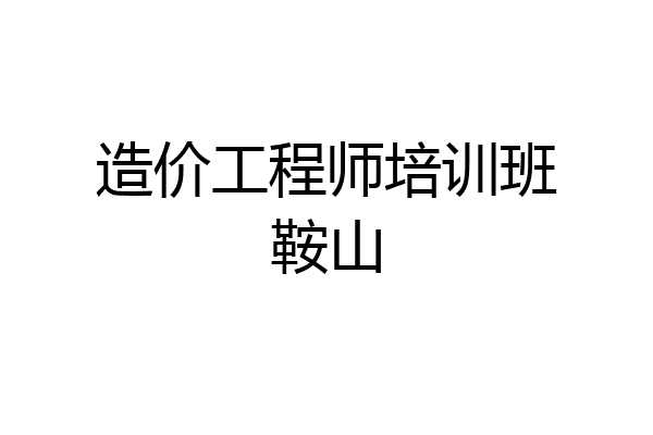 造价工程师培训班鞍山