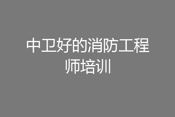 中卫好的消防工程师培训