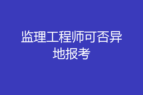 监理工程师可否异地报考
