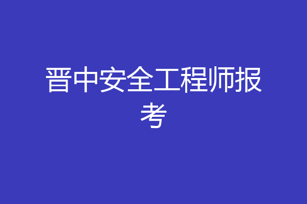 晋中安全工程师报考