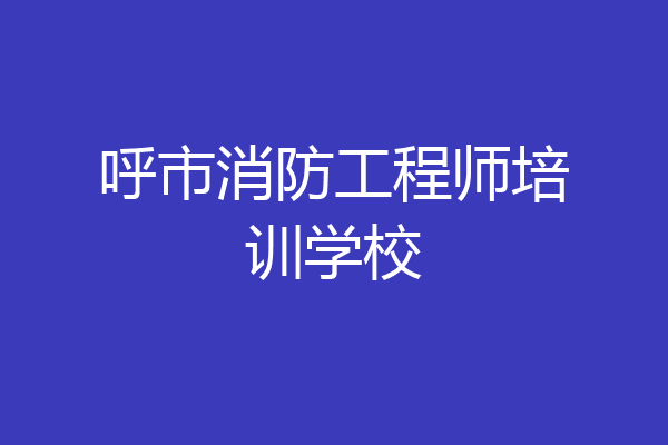 呼市消防工程师培训学校