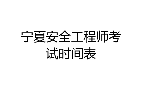 宁夏安全工程师考试时间表