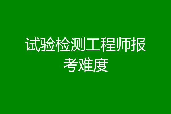 试验检测工程师报考难度