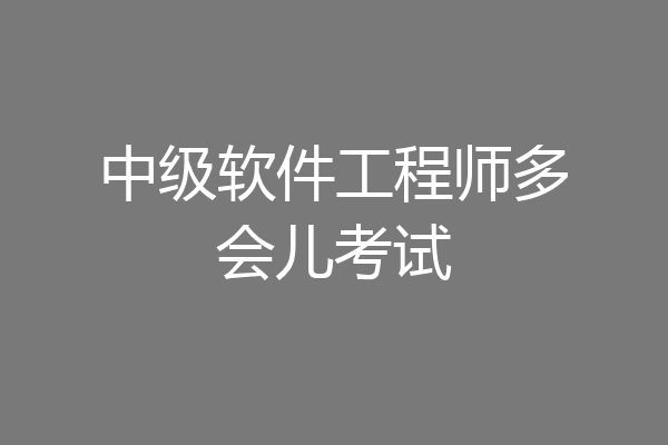 中级软件工程师多会儿考试