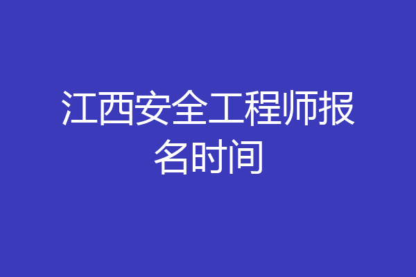 江西安全工程师报名时间