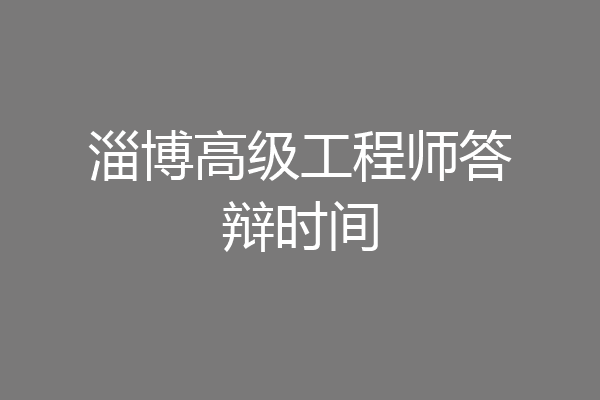 淄博高级工程师答辩时间