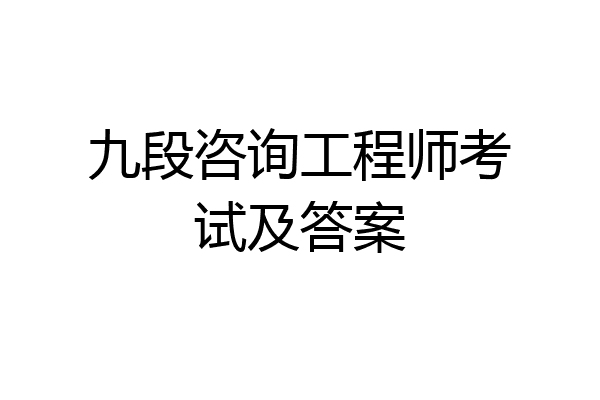 九段咨询工程师考试及答案