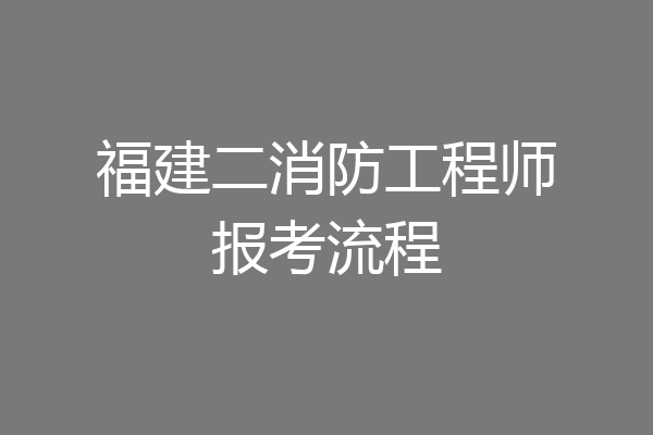 福建二消防工程师报考流程