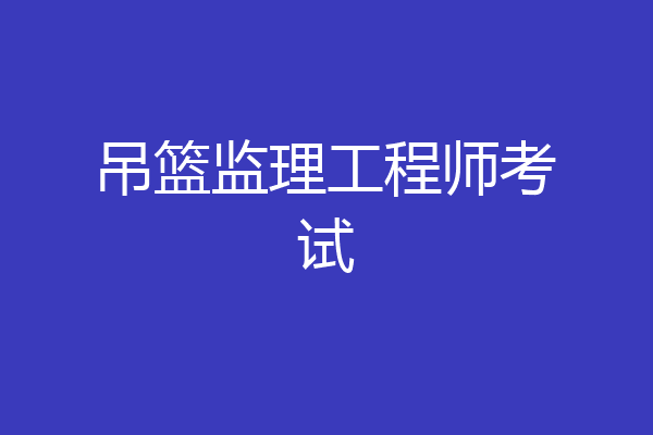 吊篮监理工程师考试