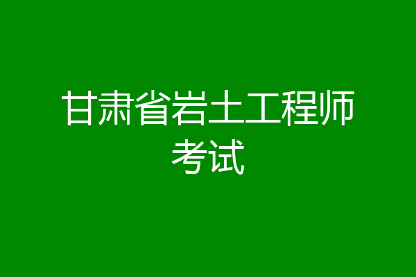 甘肃省岩土工程师考试