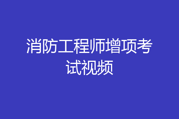 消防工程师增项考试视频