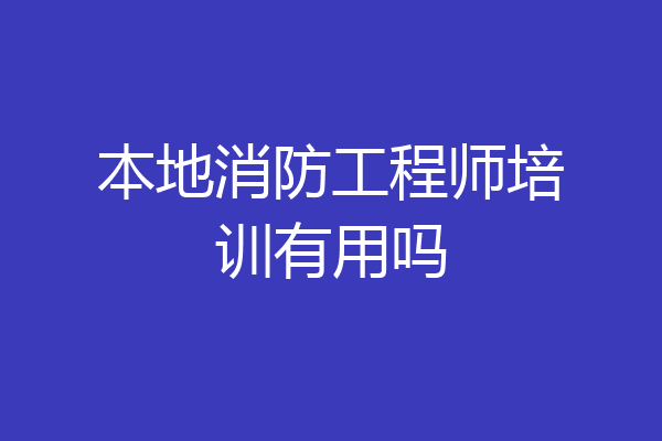 本地消防工程师培训有用吗