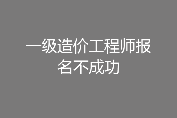 一级造价工程师报名不成功