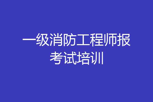 一级消防工程师报考试培训