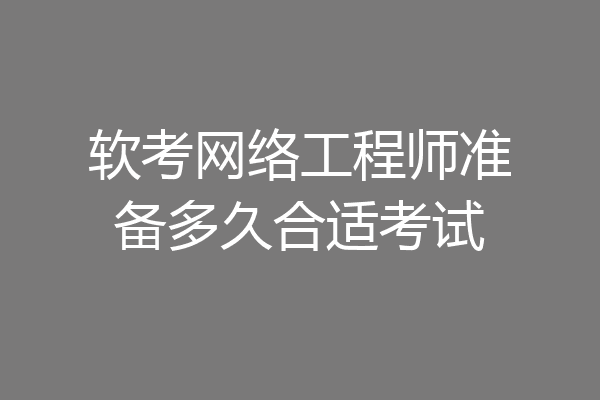 软考网络工程师准备多久合适考试