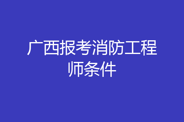 广西报考消防工程师条件