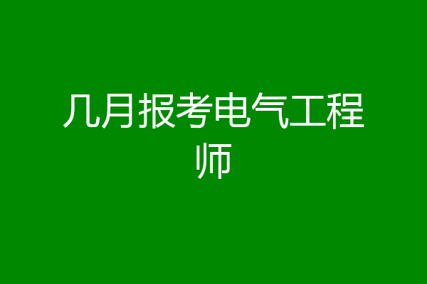 几月报考电气工程师