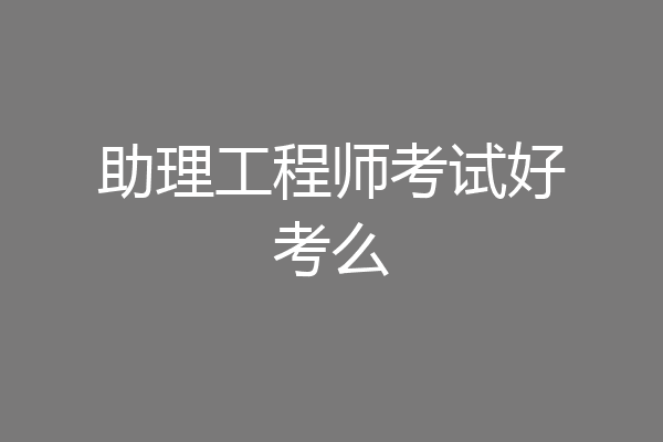 助理工程师考试好考么