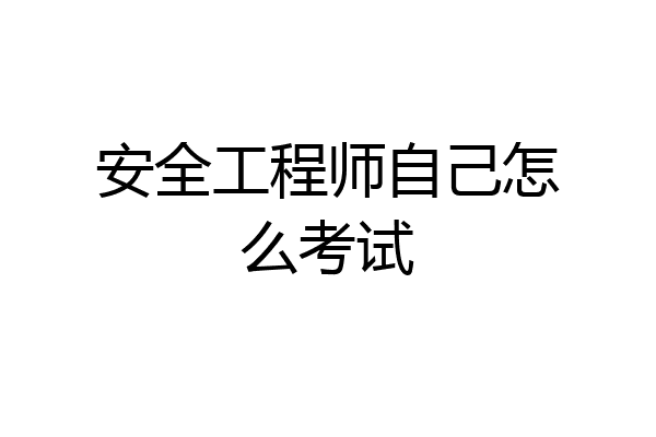 安全工程师自己怎么考试