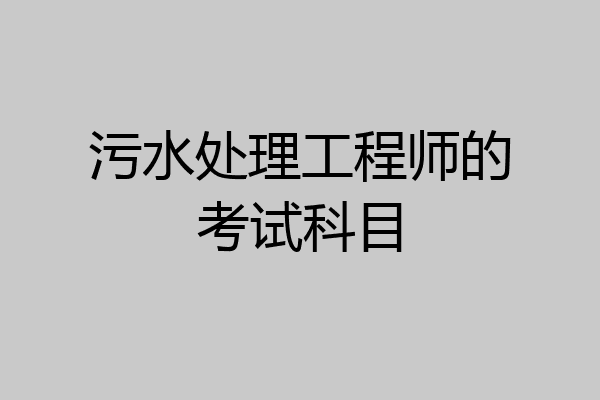 污水处理工程师的考试科目