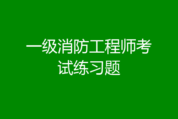 一级消防工程师考试练习题