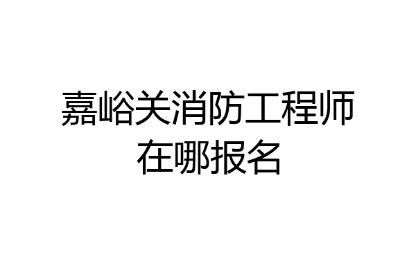 嘉峪关消防工程师在哪报名