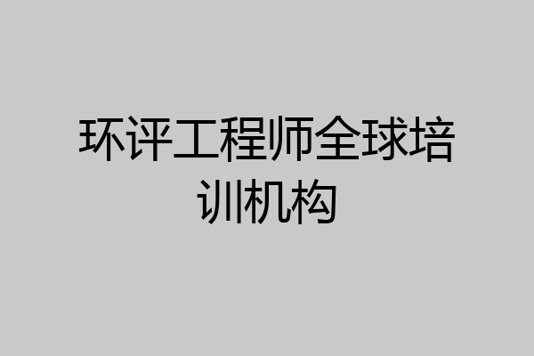 环评工程师全球培训机构