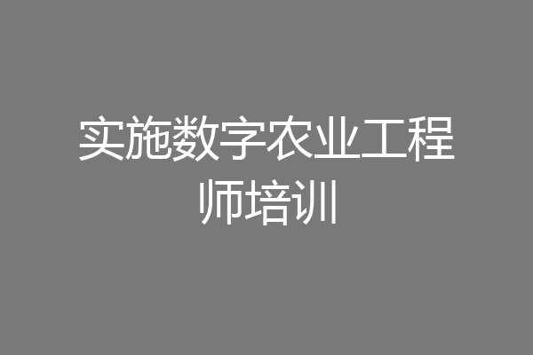 实施数字农业工程师培训