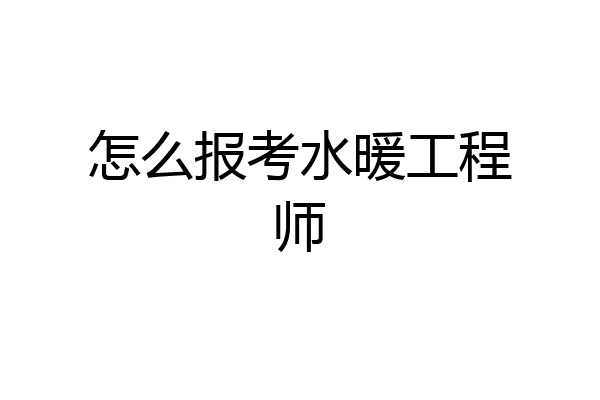 怎么报考水暖工程师