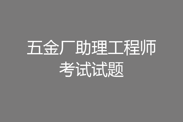五金厂助理工程师考试试题