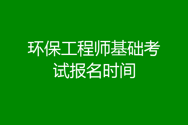 环保工程师基础考试报名时间
