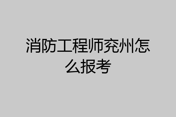 消防工程师兖州怎么报考