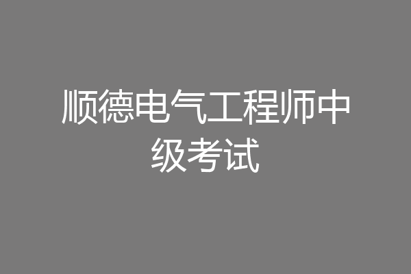 顺德电气工程师中级考试