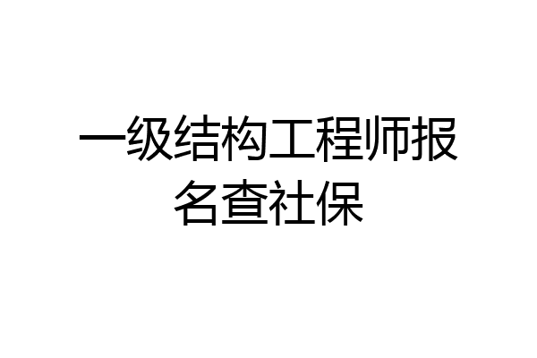 一级结构工程师报名查社保