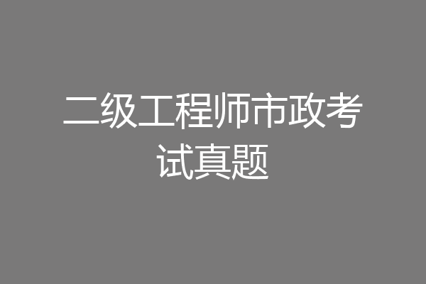 二级工程师市政考试真题