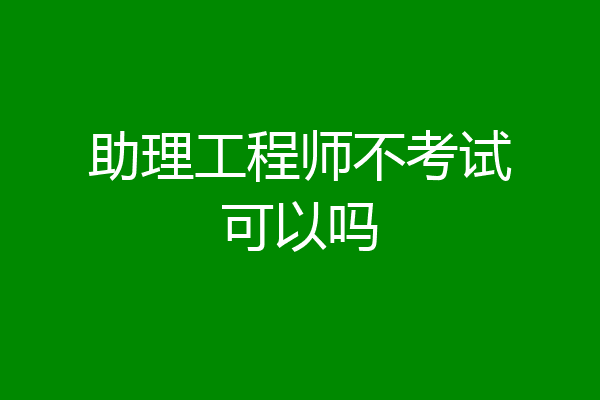 助理工程师不考试可以吗