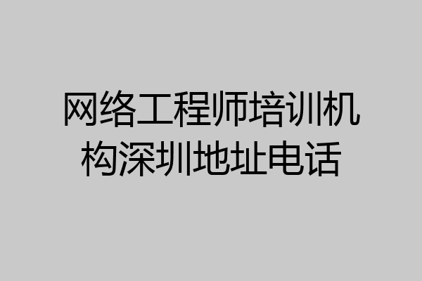 网络工程师培训机构深圳地址电话