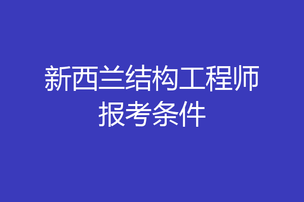 新西兰结构工程师报考条件