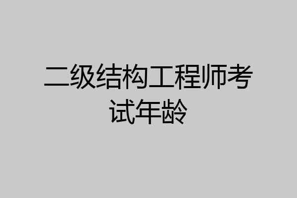 二级结构工程师考试年龄