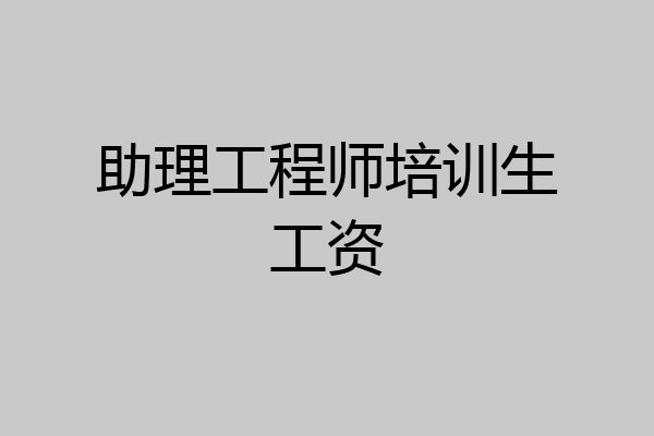 助理工程师培训生工资