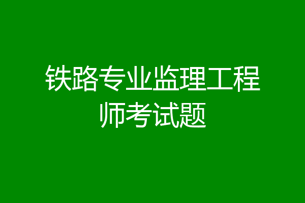铁路专业监理工程师考试题