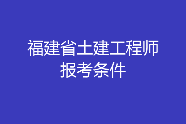 福建省土建工程师报考条件