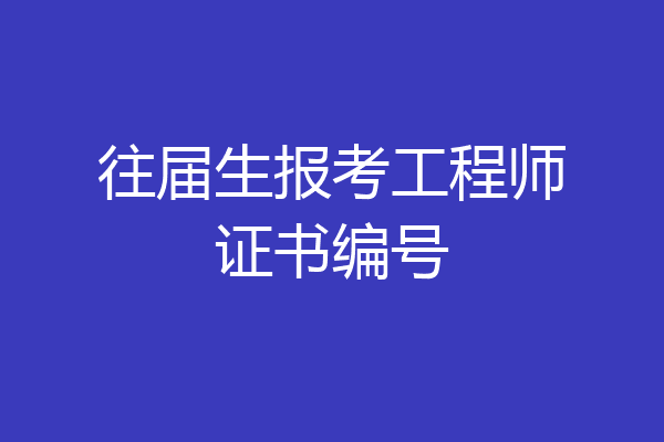 往届生报考工程师证书编号