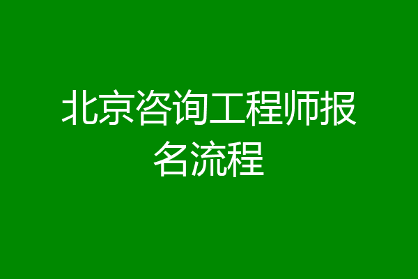 北京咨询工程师报名流程
