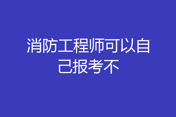 消防工程师可以自己报考不