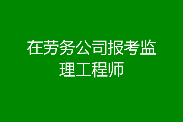 在劳务公司报考监理工程师