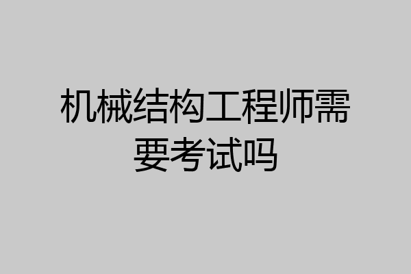 机械结构工程师需要考试吗