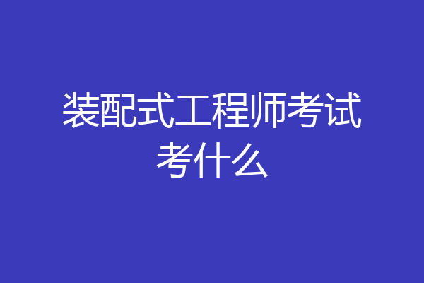 装配式工程师考试考什么