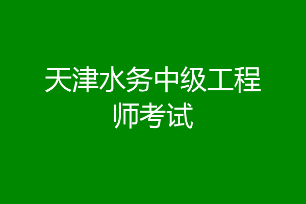 天津水务中级工程师考试