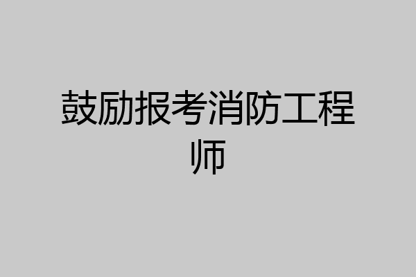 鼓励报考消防工程师